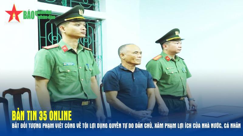Bản tin 35 Online Bắt đối tượng Phạm Viết Công về tội lợi dụng quyền tự do dân chủ, xâm phạm lợi ích của nhà nước, cá nhân