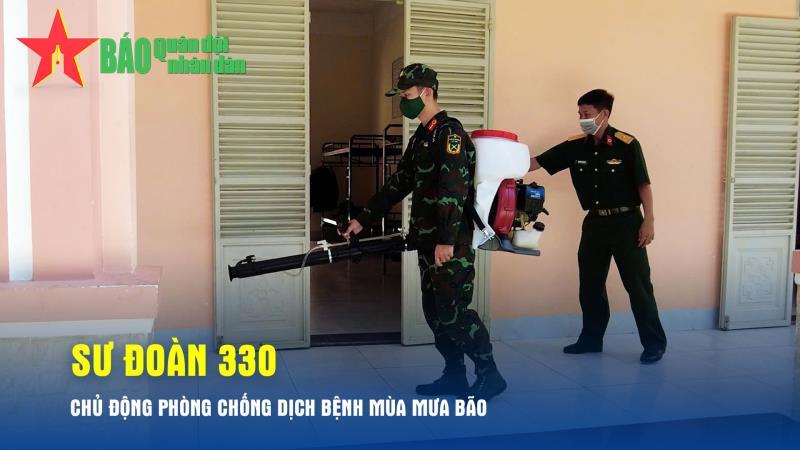 Sư đoàn 330 chủ động phòng chống dịch bệnh mùa mưa bão