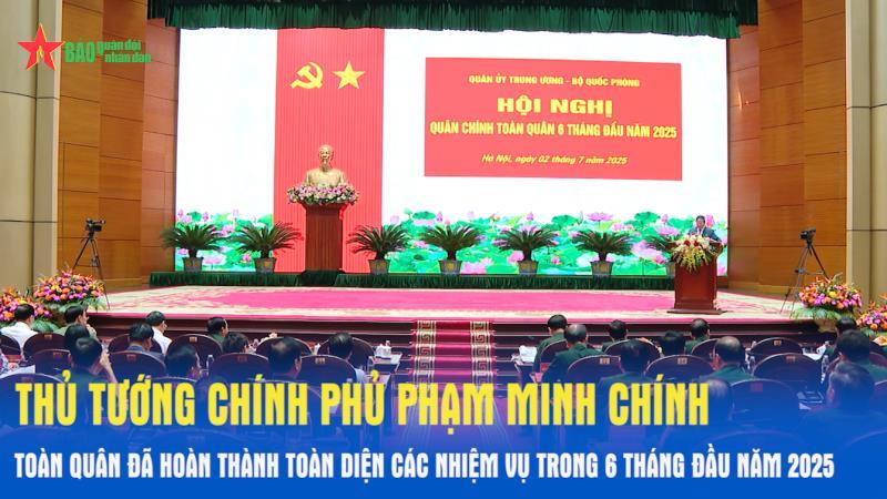 Thủ tướng Chính phủ Phạm Minh Chính Toàn quân đã hoàn thành toàn diện các nhiệm vụ trong 6 tháng đầu năm 2025