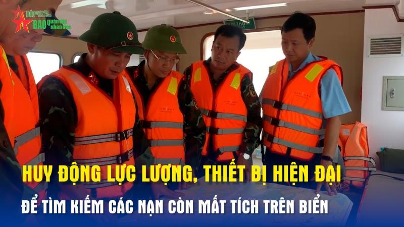 Huy động lực lượng, thiết bị hiện đại để tìm kiếm các nạn còn mất tích trên biển