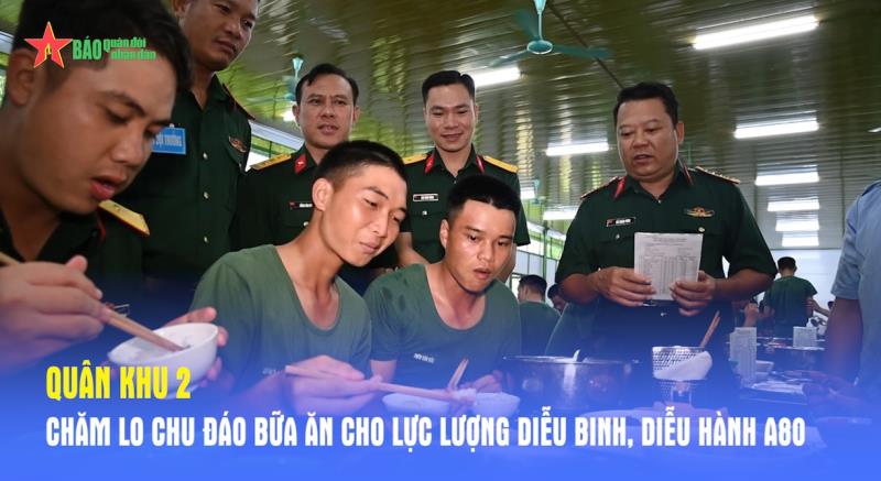 Quân khu 2 chăm lo chu đáo bữa ăn cho lực lượng diễu binh, diễu hành A80