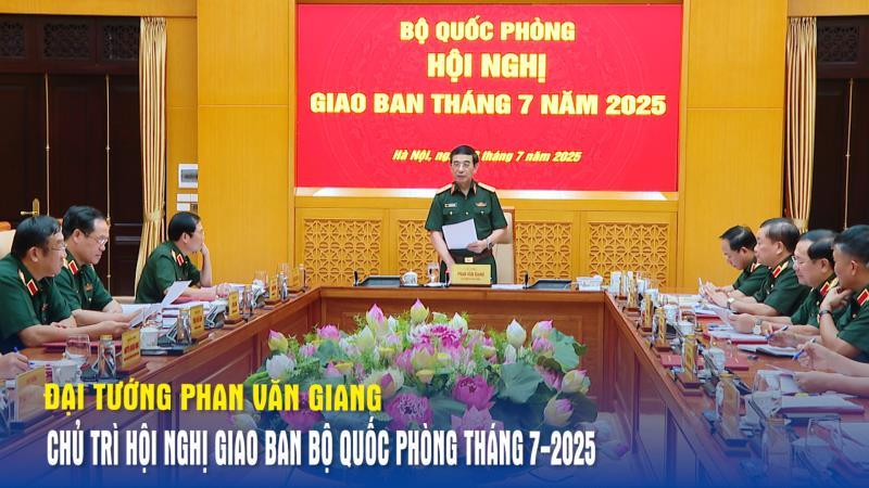 Đại tướng Phan Văn Giang chủ trì Hội nghị giao ban Bộ Quốc phòng tháng 7-2025