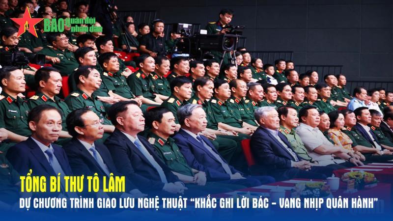 Tổng Bí thư Tô Lâm dự Chương trình giao lưu nghệ thuật “Khắc ghi lời Bác - Vang nhịp quân hành”