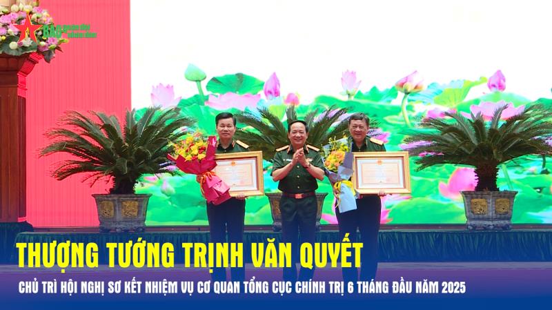 Thượng tướng Trịnh Văn Quyết chủ trì Hội nghị Sơ kết nhiệm vụ Cơ quan Tổng cục Chính trị 6 tháng đầu năm 2025