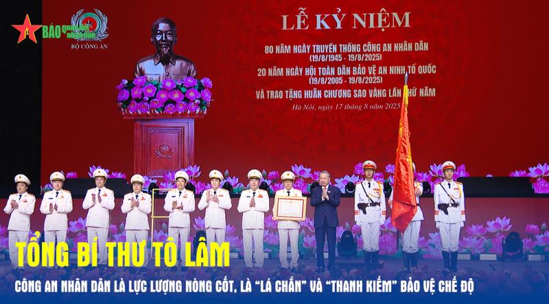 Tổng Bí thư Tô Lâm  Công an nhân dân là lực lượng nòng cốt, là “lá chắn” và “thanh kiếm” bảo vệ chế độ