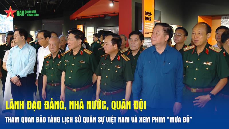 Lãnh đạo Đảng, Nhà nước, Quân đội tham quan Bảo tàng Lịch sử Quân sự Việt Nam và xem phim “Mưa đỏ”