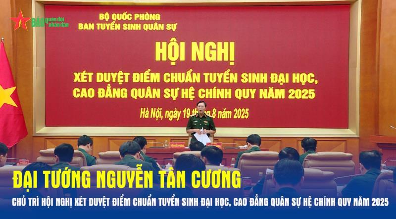 Đại tướng Nguyễn Tân Cương chủ trì Hội nghị xét duyệt điểm chuẩn tuyển sinh đại học, cao đẳng quân sự hệ chính quy năm 2025