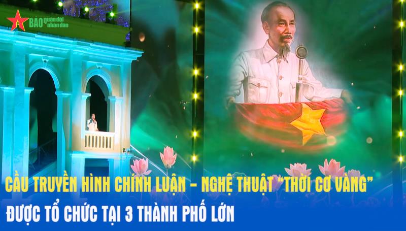 Cầu truyền hình chính luận - nghệ thuật “Thời cơ vàng” được tổ chức tại 3 thành phố lớn