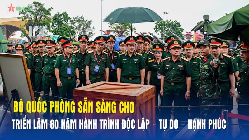 Bộ Quốc phòng sẵn sàng cho Triển lãm 80 năm Hành trình Độc lập – Tự do – Hạnh phúc