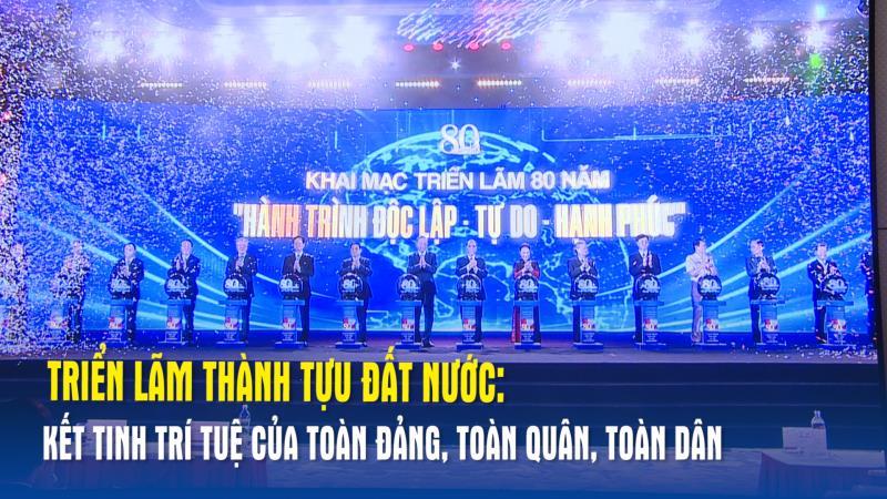 Triển lãm Thành tựu Đất nước Kết tinh trí tuệ của toàn Đảng, toàn quân, toàn dân