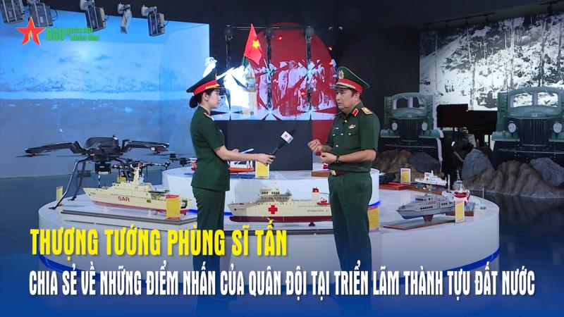 Thượng tướng Phùng Sĩ Tấn chia sẻ về điểm nhấn của Quân đội tại Triển lãm thành tựu đất nước