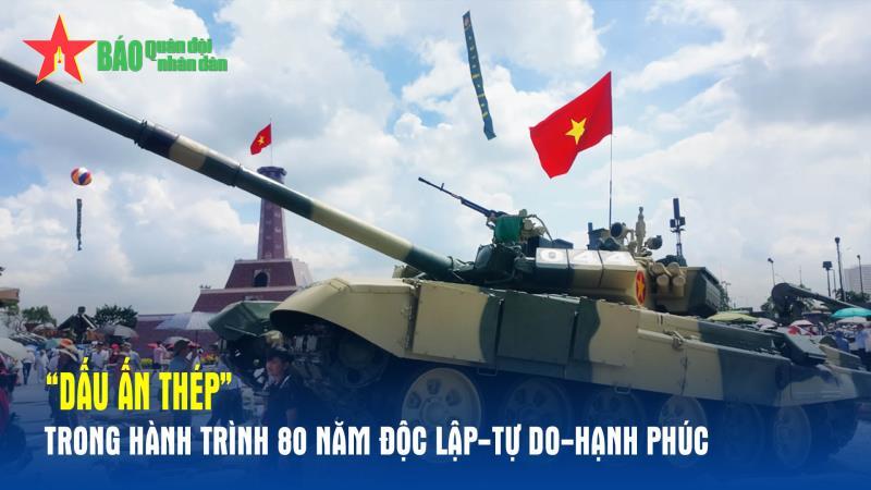 Dấu ấn thép trong hành trình 80 năm Độc lập-Tự do-Hạnh phúc
