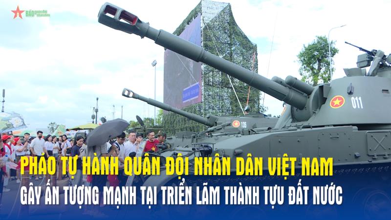 Pháo tự hành Quân đội nhân dân Việt Nam gây ấn tượng mạnh tại Triển lãm thành tựu đất nước