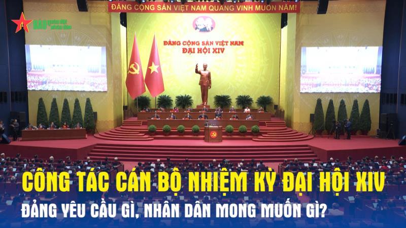 Công tác cán bộ nhiệm kỳ Đại hội XIV: Đảng yêu cầu gì, nhân dân mong muốn gì?