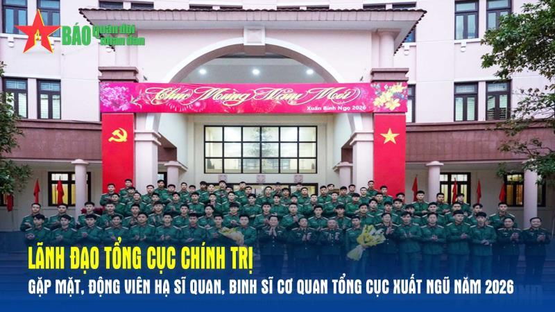 Lãnh đạo Tổng cục Chính trị gặp mặt, động viên hạ sĩ quan, binh sĩ Cơ quan Tổng cục xuất ngũ năm 2026