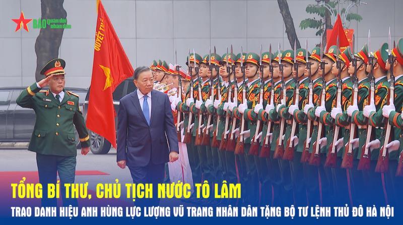 Tổng Bí thư, Chủ tịch nước Tô Lâm trao danh hiệu Anh hùng Lực lượng vũ trang nhân dân tặng Bộ tư lệnh Thủ đô Hà Nội