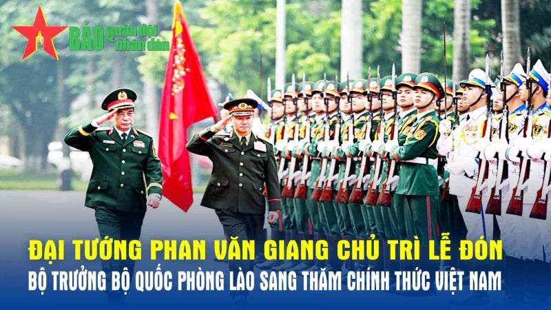 Đại tướng Phan Văn Giang chủ trì Lễ đón Bộ trưởng Bộ Quốc phòng Lào sang thăm chính thức Việt Nam