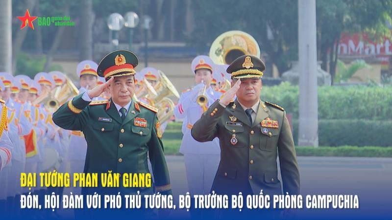 Đại tướng Phan Văn Giang đón, hội đàm với Phó thủ tướng, Bộ trưởng Bộ Quốc phòng Campuchia