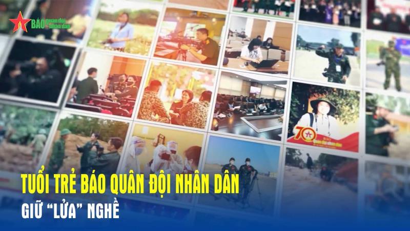 Tuổi trẻ Báo Quân đội nhân dân giữ “lửa” nghề