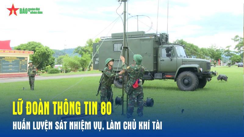 Lữ đoàn Thông tin 80 huấn luyện sát nhiệm vụ, làm chủ khí tài