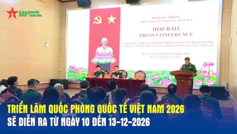 Triển lãm Quốc phòng quốc tế Việt Nam 2026 sẽ diễn ra từ ngày 10 đến 13-12-2026