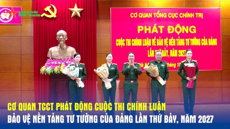 Cơ quan Tổng cục Chính trị phát động Cuộc thi chính luận bảo vệ nền tảng tư tưởng của Đảng lần thứ Bảy, năm 2027