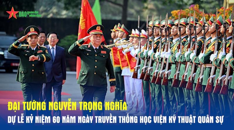 Đại tướng Nguyễn Trọng Nghĩa dự Lễ kỷ niệm 60 năm Ngày truyền thống Học viện Kỹ thuật Quân sự