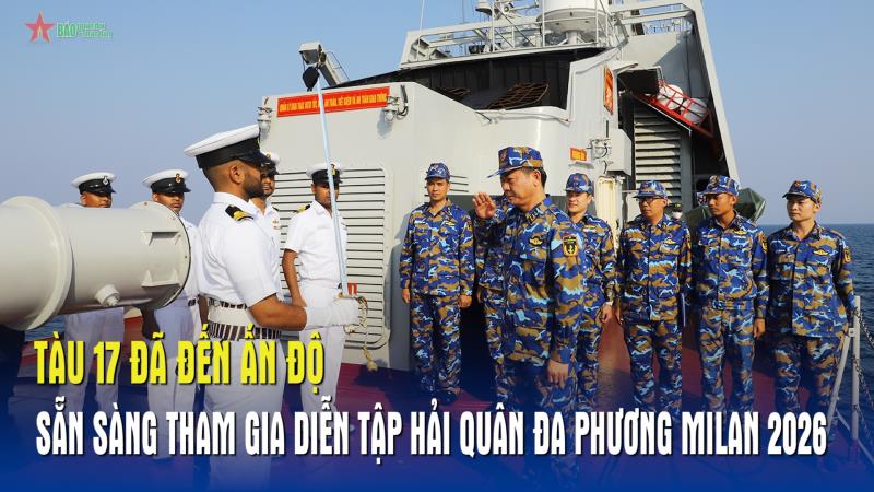 Tàu 17 đã đến Ấn Độ, sẵn sàng tham gia diễn tập hải quân đa phương MILAN 2026