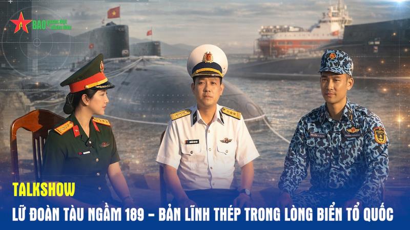 Talkshow Lữ đoàn tàu ngầm 189 - Bản lĩnh thép trong lòng biển Tổ quốc