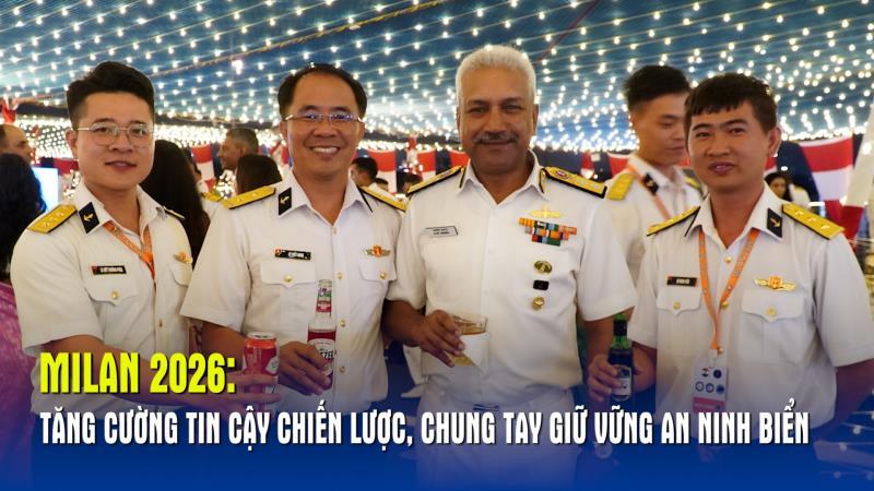 MILAN 2026 Tăng cường tin cậy chiến lược, chung tay giữ vững an ninh biển