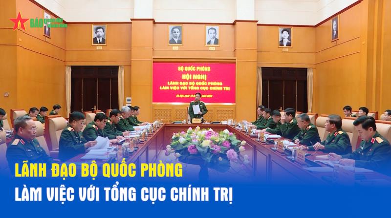 Lãnh đạo Bộ Quốc phòng làm việc với Tổng cục Chính trị