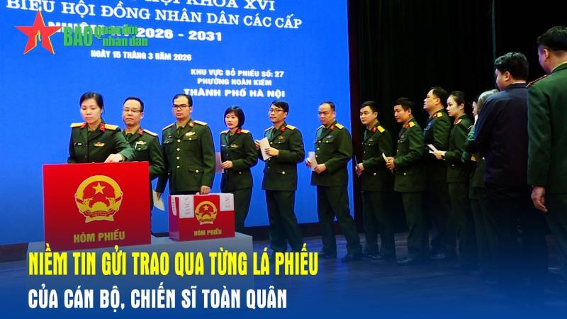 Niềm tin gửi trao qua từng lá phiếu của cán bộ, chiến sĩ toàn quân