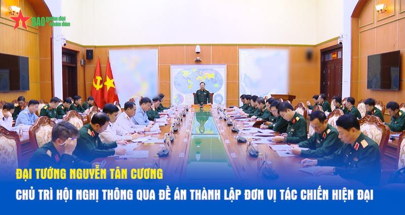Đại tướng Nguyễn Tân Cương chủ trì Hội nghị thông qua Đề án thành lập đơn vị tác chiến hiện đại