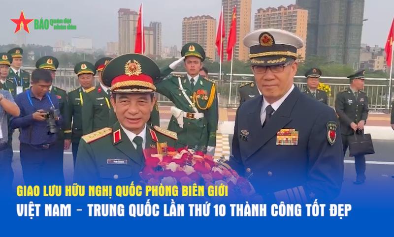 Giao lưu hữu nghị quốc phòng biên giới Việt Nam – Trung Quốc lần thứ 10 thành công tốt đẹp
