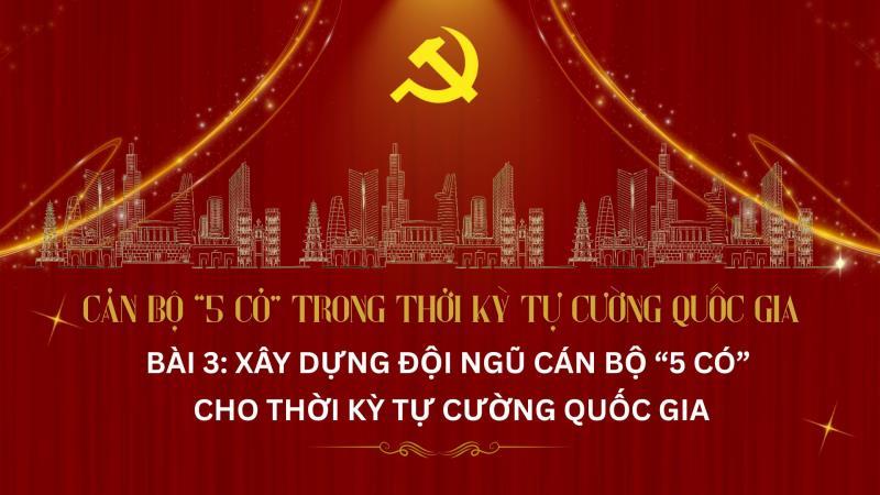 Podcast: Cán bộ 5 có trong thời kỳ tự cường quốc gia. Bài 3: Xây dựng đội ngũ cán bộ 5 có cho thời kỳ tự cường quốc gia