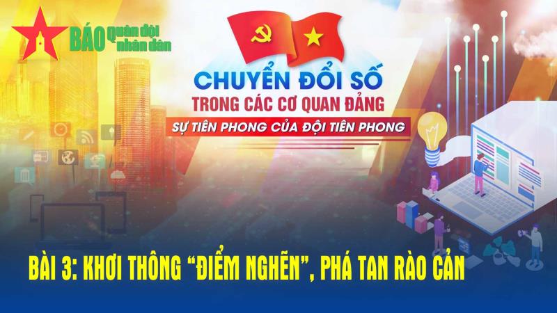 Chuyển đổi số trong các cơ quan Đảng: Sự tiên phong của đội tiên phong - Bài 3: Khơi thông điểm nghẽn, phá tan rào cản