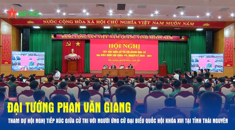 Đại tướng Phan Văn Giang tham dự hội nghị tiếp xúc giữa cử tri với người ứng cử Đại biểu Quốc hội Khóa XVI tại tỉnh Thái Nguyên