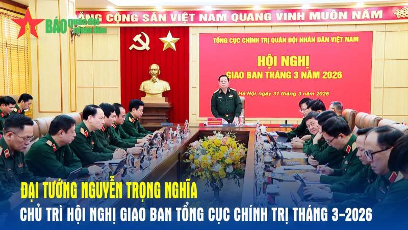 Đại tướng Nguyễn Trọng Nghĩa chủ trì Hội nghị giao ban Tổng cục Chính trị tháng 3-2026