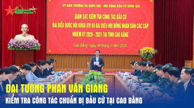Đại tướng Phan Văn Giang kiểm tra công tác chuẩn bị bầu cử tại Cao Bằng
