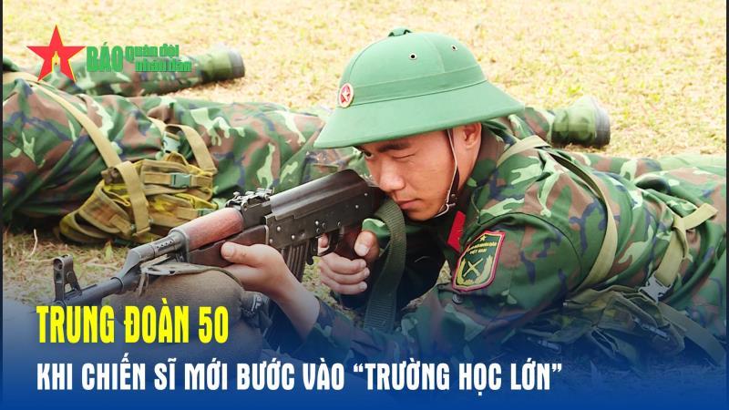 Trung đoàn 50 Khi chiến sĩ mới bước vào trường học lớn