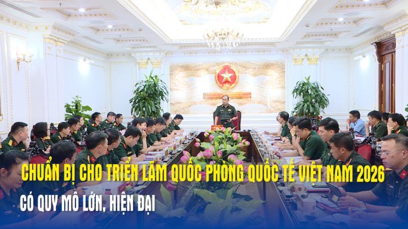 Chuẩn bị cho Triển lãm Quốc phòng quốc tế Việt Nam 2026 có quy mô lớn, hiện đại