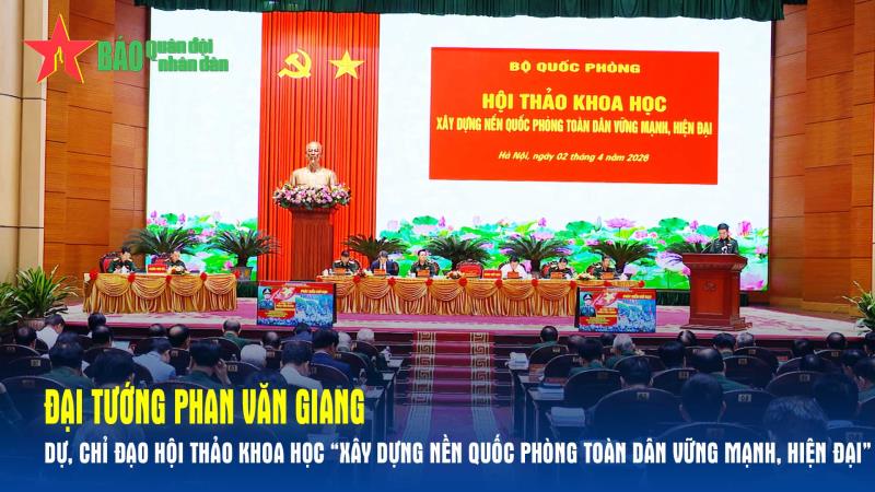 Đại tướng Phan Văn Giang dự, chỉ đạo Hội thảo khoa học “Xây dựng nền quốc phòng toàn dân vững mạnh, hiện đại
