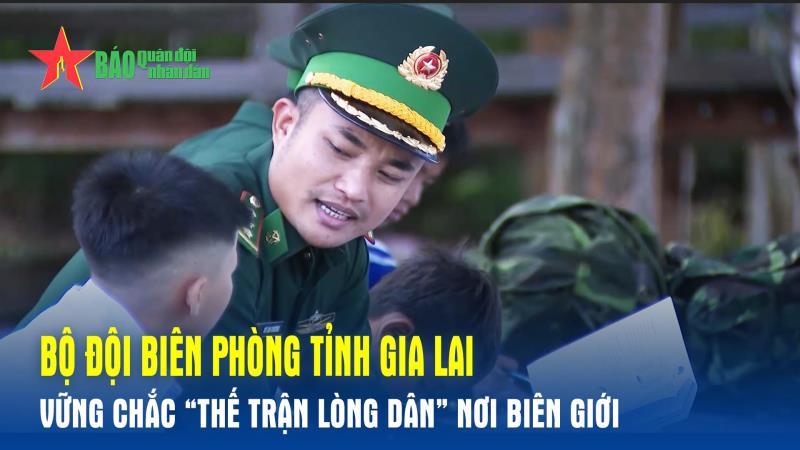 Bộ đội Biên phòng tỉnh Gia Lai Vững chắc “thế trận lòng dân” nơi biên giới