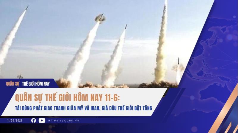 Quân sự thế giới hôm nay 11-6 Tái bùng phát giao tranh giữa Mỹ và Iran, giá dầu thế giới bật tăng