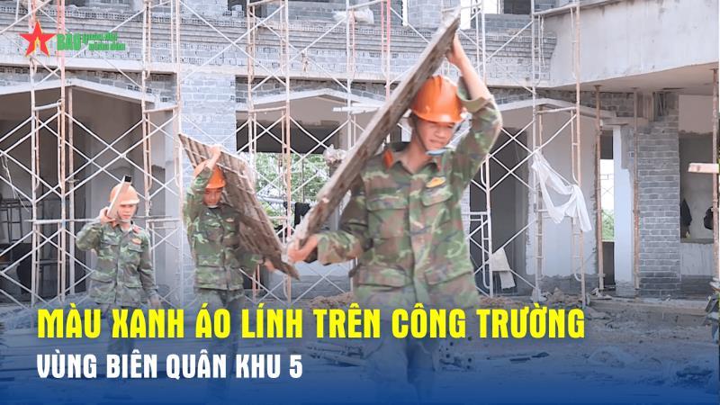 Màu xanh áo lính trên công trường vùng biên Quân khu 5