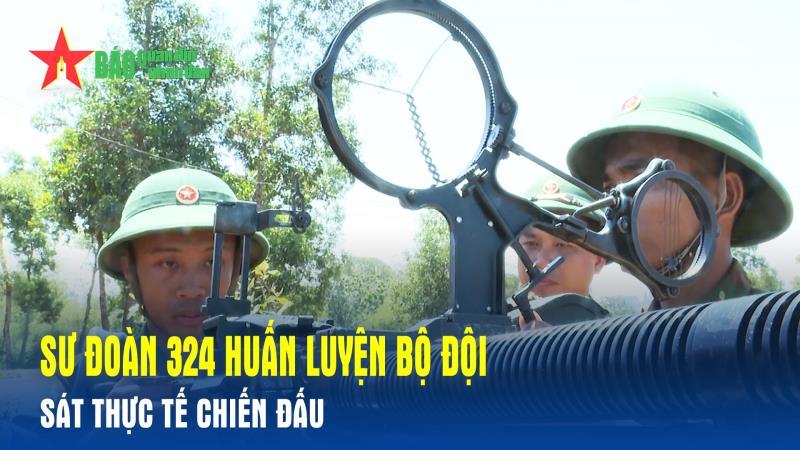 Sư đoàn 324 huấn luyện bộ đội sát thực tế chiến đấu