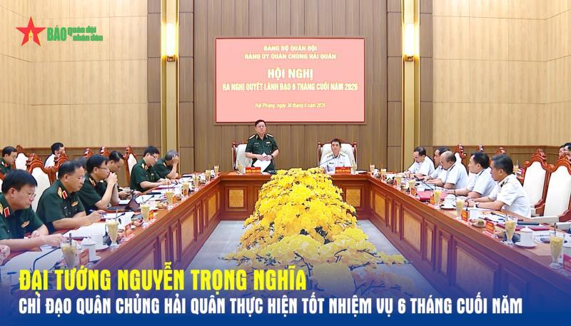Đại tướng Nguyễn Trọng Nghĩa chỉ đạo Quân chủng Hải quân thực hiện tốt nhiệm vụ 6 tháng cuối năm