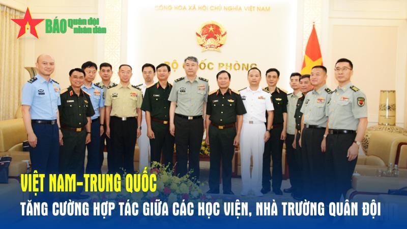 Việt Nam-Trung Quốc tăng cường hợp tác giữa các học viện, nhà trường Quân đội