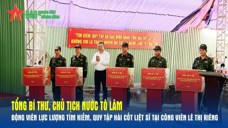 Tổng Bí thư, Chủ tịch nước Tô Lâm động viên lực lượng tìm kiếm, quy tập hài cốt liệt sĩ tại Công viên Lê Thị Riêng
