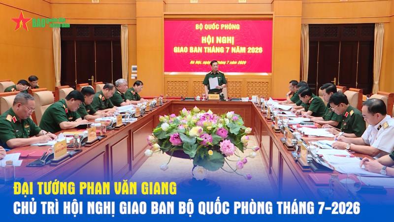 Đại tướng Phan Văn Giang chủ trì Hội nghị giao ban Bộ Quốc phòng tháng 7-2026